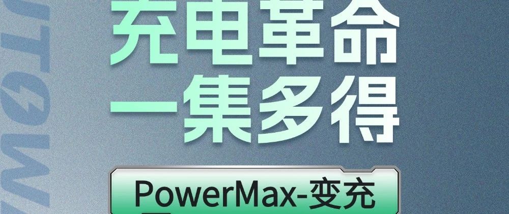 一图读懂｜OD体育官网PowerMax-变充：一集多得，四维升级